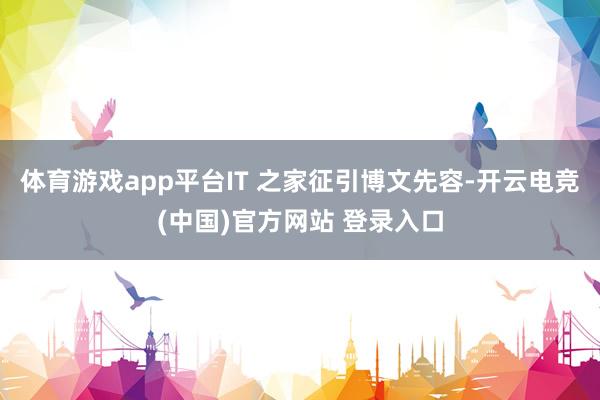 体育游戏app平台IT 之家征引博文先容-开云电竞(中国)官方网站 登录入口