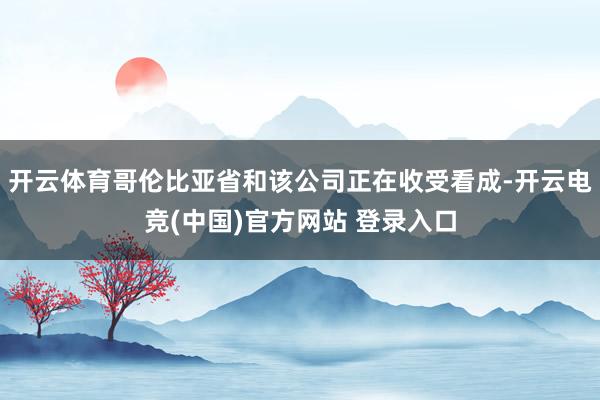 开云体育哥伦比亚省和该公司正在收受看成-开云电竞(中国)官方网站 登录入口