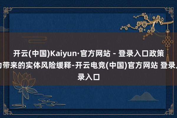 开云(中国)Kaiyun·官方网站 - 登录入口政策助力带来的实体风险缓释-开云电竞(中国)官方网站 登录入口