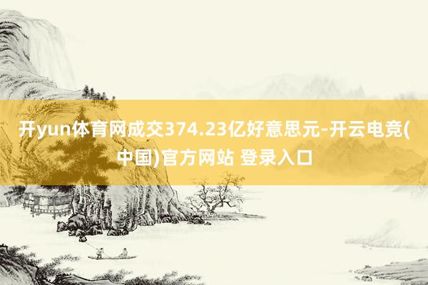 开yun体育网成交374.23亿好意思元-开云电竞(中国)官方网站 登录入口