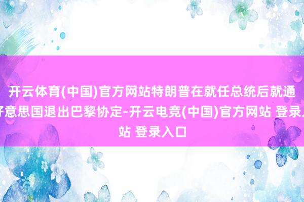 开云体育(中国)官方网站特朗普在就任总统后就通知好意思国退出巴黎协定-开云电竞(中国)官方网站 登录入口