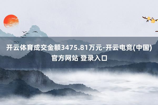 开云体育成交金额3475.81万元-开云电竞(中国)官方网站 登录入口