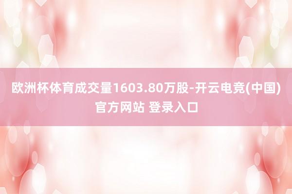 欧洲杯体育成交量1603.80万股-开云电竞(中国)官方网站 登录入口