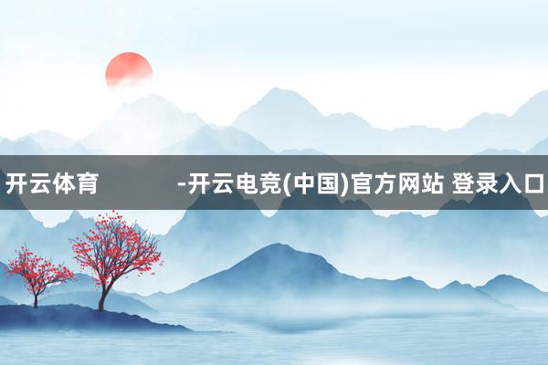 开云体育            -开云电竞(中国)官方网站 登录入口