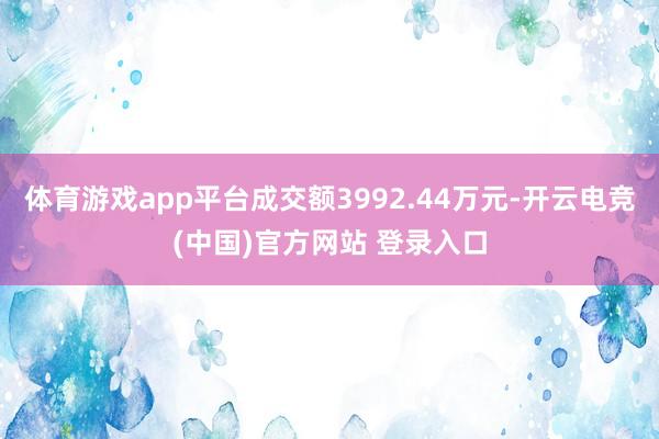 体育游戏app平台成交额3992.44万元-开云电竞(中国)官方网站 登录入口