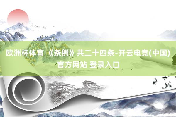 欧洲杯体育 《条例》共二十四条-开云电竞(中国)官方网站 登录入口