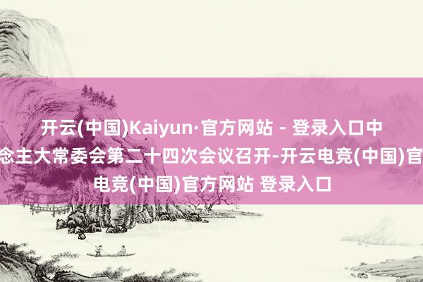 开云(中国)Kaiyun·官方网站 - 登录入口中山市十六届东说念主大常委会第二十四次会议召开-开云电竞(中国)官方网站 登录入口