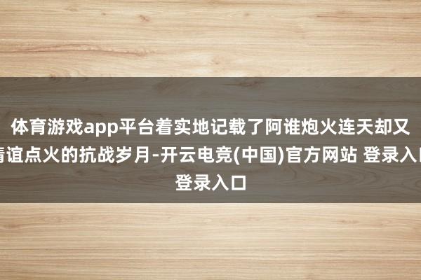 体育游戏app平台着实地记载了阿谁炮火连天却又情谊点火的抗战岁月-开云电竞(中国)官方网站 登录入口