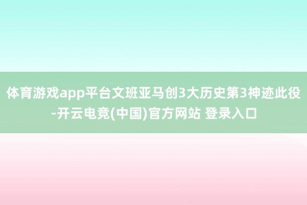 体育游戏app平台文班亚马创3大历史第3神迹此役-开云电竞(中国)官方网站 登录入口