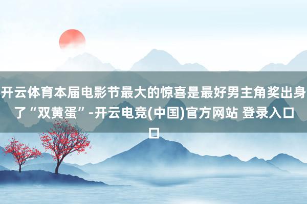 开云体育本届电影节最大的惊喜是最好男主角奖出身了“双黄蛋”-开云电竞(中国)官方网站 登录入口