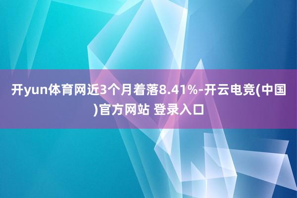 开yun体育网近3个月着落8.41%-开云电竞(中国)官方网站 登录入口