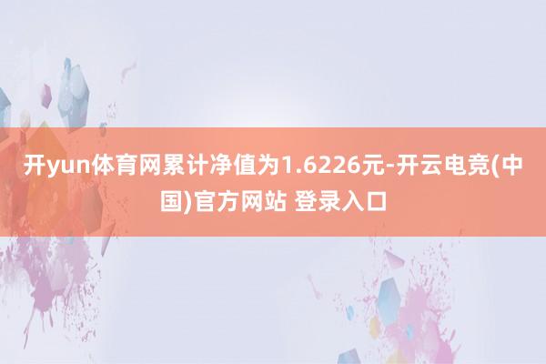 开yun体育网累计净值为1.6226元-开云电竞(中国)官方网站 登录入口