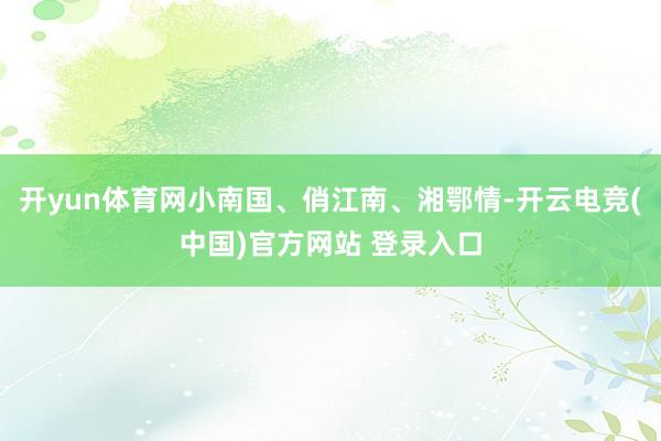 开yun体育网小南国、俏江南、湘鄂情-开云电竞(中国)官方网站 登录入口