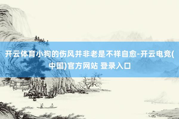 开云体育小狗的伤风并非老是不祥自愈-开云电竞(中国)官方网站 登录入口