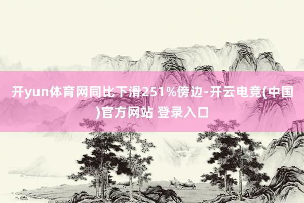 开yun体育网同比下滑251%傍边-开云电竞(中国)官方网站 登录入口