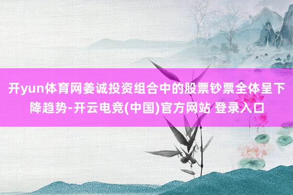 开yun体育网姜诚投资组合中的股票钞票全体呈下降趋势-开云电竞(中国)官方网站 登录入口