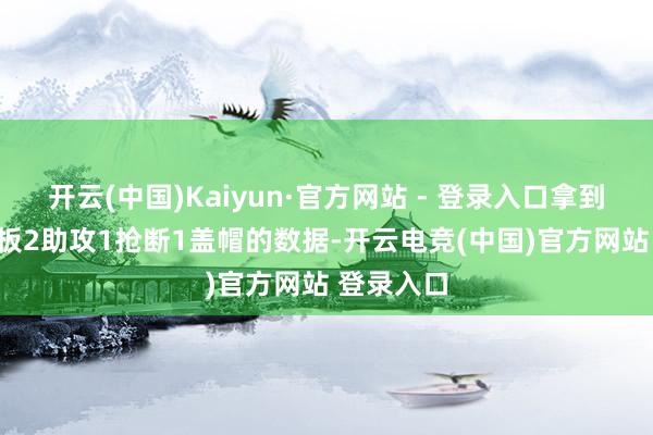 开云(中国)Kaiyun·官方网站 - 登录入口拿到21分9篮板2助攻1抢断1盖帽的数据-开云电竞(中国)官方网站 登录入口