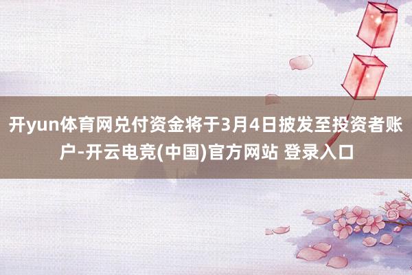 开yun体育网兑付资金将于3月4日披发至投资者账户-开云电竞(中国)官方网站 登录入口