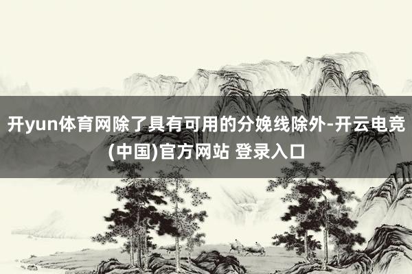 开yun体育网除了具有可用的分娩线除外-开云电竞(中国)官方网站 登录入口