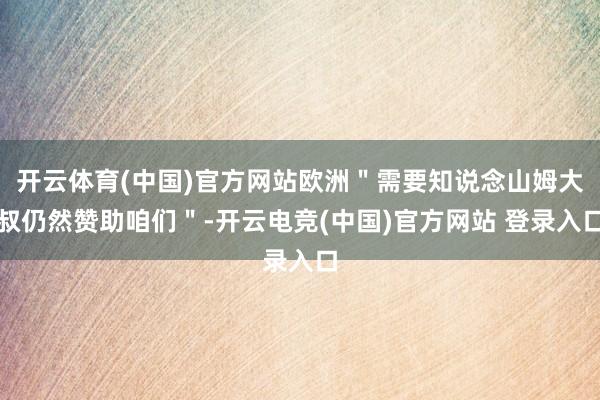 开云体育(中国)官方网站欧洲＂需要知说念山姆大叔仍然赞助咱们＂-开云电竞(中国)官方网站 登录入口
