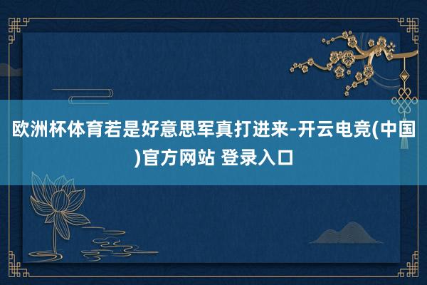欧洲杯体育若是好意思军真打进来-开云电竞(中国)官方网站 登录入口