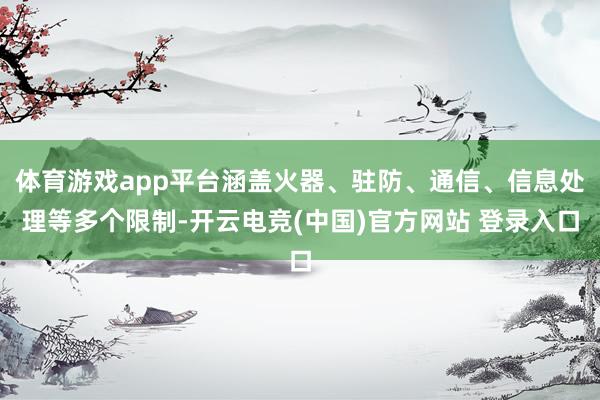 体育游戏app平台涵盖火器、驻防、通信、信息处理等多个限制-开云电竞(中国)官方网站 登录入口