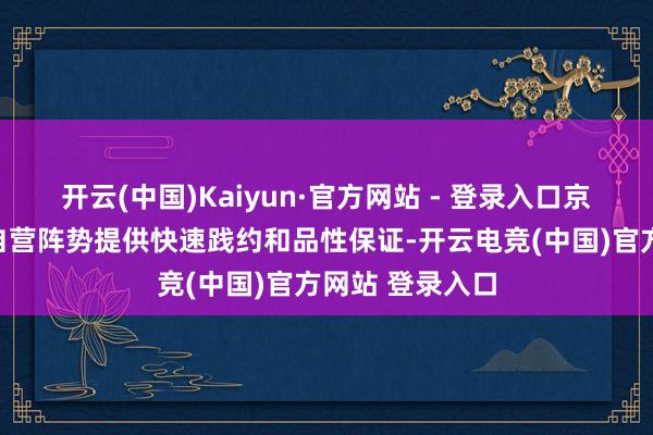 开云(中国)Kaiyun·官方网站 - 登录入口京东在国外通过自营阵势提供快速践约和品性保证-开云电竞(中国)官方网站 登录入口