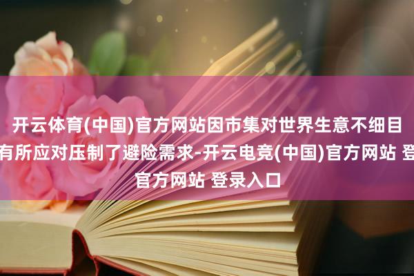 开云体育(中国)官方网站因市集对世界生意不细目秉性谊有所应对压制了避险需求-开云电竞(中国)官方网站 登录入口