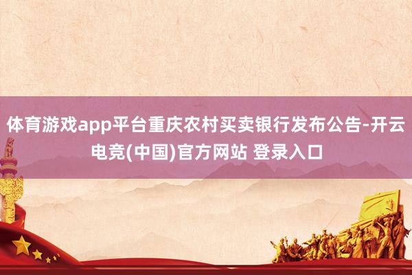 体育游戏app平台重庆农村买卖银行发布公告-开云电竞(中国)官方网站 登录入口