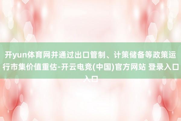 开yun体育网并通过出口管制、计策储备等政策运行市集价值重估-开云电竞(中国)官方网站 登录入口
