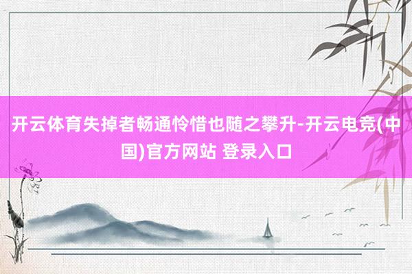 开云体育失掉者畅通怜惜也随之攀升-开云电竞(中国)官方网站 登录入口
