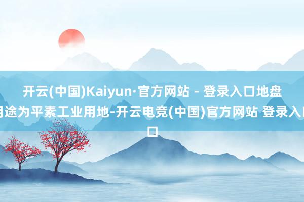 开云(中国)Kaiyun·官方网站 - 登录入口地盘用途为平素工业用地-开云电竞(中国)官方网站 登录入口