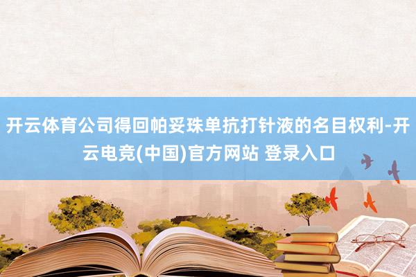 开云体育公司得回帕妥珠单抗打针液的名目权利-开云电竞(中国)官方网站 登录入口