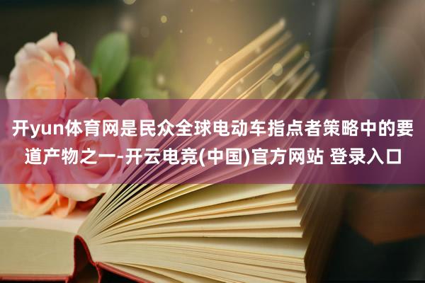 开yun体育网是民众全球电动车指点者策略中的要道产物之一-开云电竞(中国)官方网站 登录入口