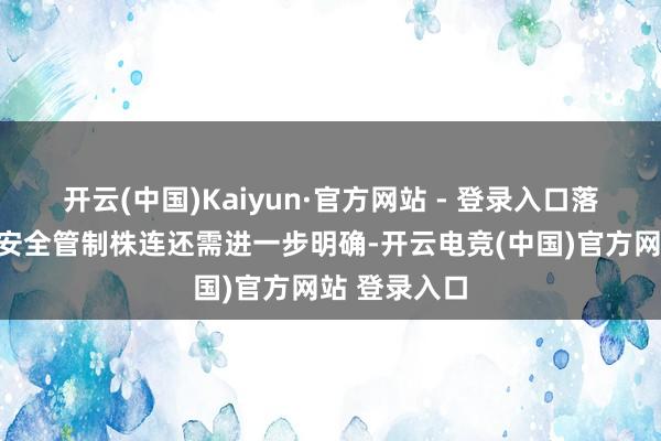 开云(中国)Kaiyun·官方网站 - 登录入口落实落细食物安全管制株连还需进一步明确-开云电竞(中国)官方网站 登录入口