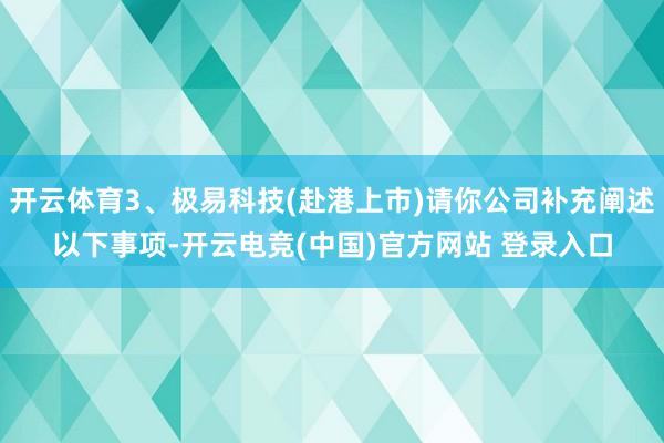 开云体育3、极易科技(赴港上市)请你公司补充阐述以下事项-开云电竞(中国)官方网站 登录入口