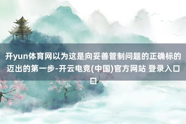 开yun体育网以为这是向妥善管制问题的正确标的迈出的第一步-开云电竞(中国)官方网站 登录入口